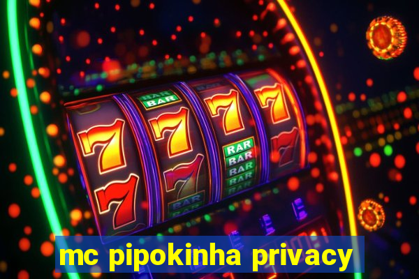 mc pipokinha privacy